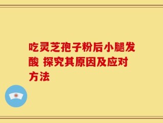 吃灵芝孢子粉后小腿发酸 探究其原因及应对方法