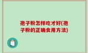 孢子粉怎样吃才好(孢子粉的正确食用方法)