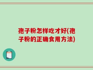 孢子粉怎样吃才好(孢子粉的正确食用方法)