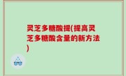 灵芝多糖酸提(提高灵芝多糖酸含量的新方法)