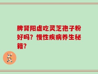 脾肾阳虚吃灵芝孢子粉好吗？慢性疾病养生秘籍？