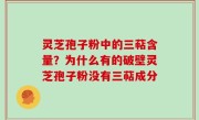 灵芝孢子粉中的三萜含量？为什么有的破壁灵芝孢子粉没有三萜成分
