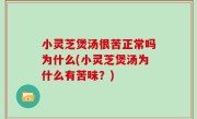 小灵芝煲汤很苦正常吗为什么(小灵芝煲汤为什么有苦味？)