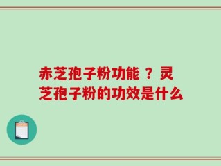 赤芝孢子粉功能 ？灵芝孢子粉的功效是什么
