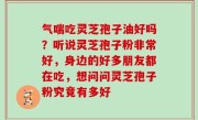气喘吃灵芝孢子油好吗？听说灵芝孢子粉非常好，身边的好多朋友都在吃，想问问灵芝孢子粉究竟有多好