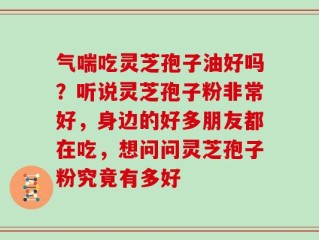 气喘吃灵芝孢子油好吗？听说灵芝孢子粉非常好，身边的好多朋友都在吃，想问问灵芝孢子粉究竟有多好