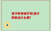 孢子粉有啥疗效(孢子粉能治什么病？