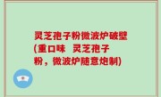 灵芝孢子粉微波炉破壁(重口味  灵芝孢子粉，微波炉随意炮制)