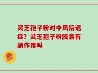 灵芝孢子粉对中风后遗症？灵芝孢子粉胶囊有副作用吗