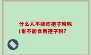 什么人不能吃孢子粉呢(谁不能食用孢子粉？