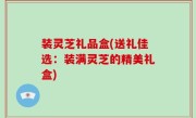 装灵芝礼品盒(送礼佳选：装满灵芝的精美礼盒)