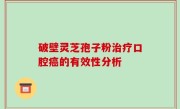 破壁灵芝孢子粉治疗口腔癌的有效性分析