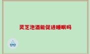 灵芝泡酒能促进睡眠吗
