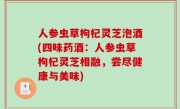 人参虫草枸杞灵芝泡酒(四味药酒：人参虫草枸杞灵芝相融，尝尽健康与美味)