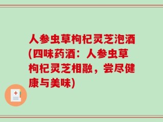 人参虫草枸杞灵芝泡酒(四味药酒：人参虫草枸杞灵芝相融，尝尽健康与美味)