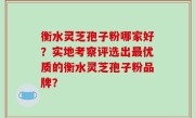 衡水灵芝孢子粉哪家好？实地考察评选出最优质的衡水灵芝孢子粉品牌？