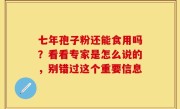 七年孢子粉还能食用吗？看看专家是怎么说的，别错过这个重要信息