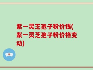 紫一灵芝孢子粉价钱(紫一灵芝孢子粉价格变动)