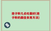 孢子粉几点吃最好(孢子粉的最佳食用方法)