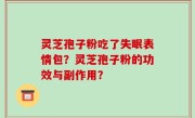灵芝孢子粉吃了失眠表情包？灵芝孢子粉的功效与副作用？
