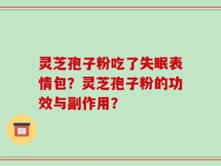 灵芝孢子粉吃了失眠表情包？灵芝孢子粉的功效与副作用？