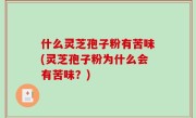 什么灵芝孢子粉有苦味(灵芝孢子粉为什么会有苦味？)