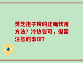 灵芝孢子粉的正确饮用方法？冷热皆可，但需注意的事项？