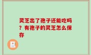 灵芝出了孢子还能吃吗？有孢子的灵芝怎么保存