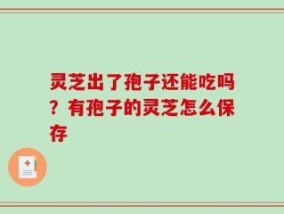 灵芝出了孢子还能吃吗？有孢子的灵芝怎么保存