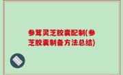 参茸灵芝胶囊配制(参芝胶囊制备方法总结)