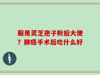 服用灵芝孢子粉后大便？肺癌手术后吃什么好