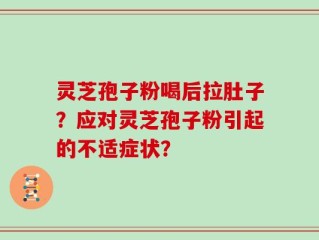 灵芝孢子粉喝后拉肚子？应对灵芝孢子粉引起的不适症状？