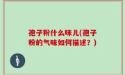 孢子粉什么味儿(孢子粉的气味如何描述？)