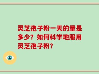 灵芝孢子粉一天的量是多少？如何科学地服用灵芝孢子粉？