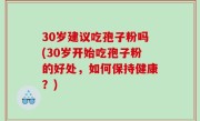 30岁建议吃孢子粉吗(30岁开始吃孢子粉的好处，如何保持健康？)