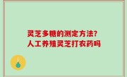 灵芝多糖的测定方法？人工养殖灵芝打农药吗