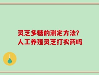 灵芝多糖的测定方法？人工养殖灵芝打农药吗