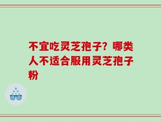 不宜吃灵芝孢子？哪类人不适合服用灵芝孢子粉