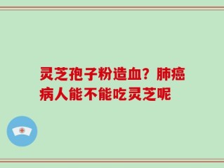 灵芝孢子粉造血？肺癌病人能不能吃灵芝呢