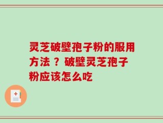 灵芝破壁孢子粉的服用方法 ？破壁灵芝孢子粉应该怎么吃
