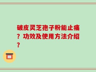 破皮灵芝孢子粉能止痛？功效及使用方法介绍？