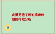吃灵芝孢子粉对癌症晚期的疗效分析
