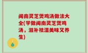 闽南灵芝煲鸡汤做法大全(学做闽南灵芝煲鸡汤，滋补祛湿美味又养生)