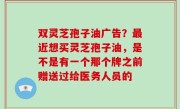 双灵芝孢子油广告？最近想买灵芝孢子油，是不是有一个那个牌之前赠送过给医务人员的