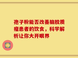 孢子粉能否改善脑胶质瘤患者的饮食，科学解析让你大开眼界