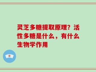灵芝多糖提取原理？活性多糖是什么，有什么生物学作用