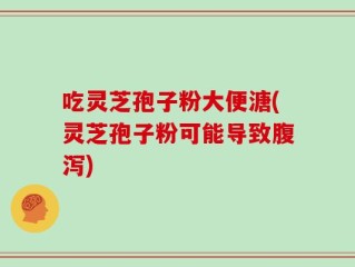 吃灵芝孢子粉大便溏(灵芝孢子粉可能导致腹泻)