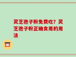 灵芝孢子粉免费吃？灵芝孢子粉正确食用的用法