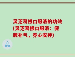 灵芝葛根口服液的功效(灵芝葛根口服液：健脾补气，养心安神)