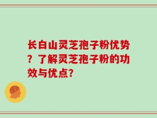 长白山灵芝孢子粉优势？了解灵芝孢子粉的功效与优点？